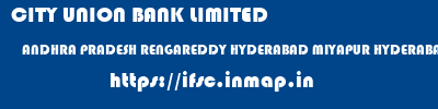 CITY UNION BANK LIMITED  ANDHRA PRADESH RENGAREDDY HYDERABAD MIYAPUR HYDERABAD  ifsc code